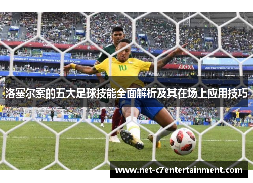洛塞尔索的五大足球技能全面解析及其在场上应用技巧 洛塞尔索的五大足球技能全面解析及其在场上应用技巧