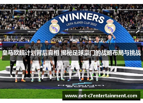 皇马欧超计划背后真相 揭秘足球豪门的战略布局与挑战 皇马欧超计划背后真相 揭秘足球豪门的战略布局与挑战