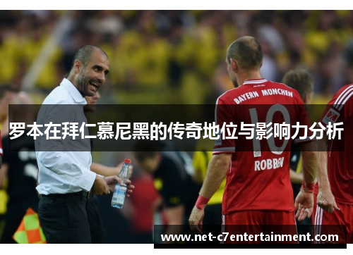 罗本在拜仁慕尼黑的传奇地位与影响力分析