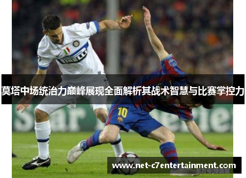 莫塔中场统治力巅峰展现全面解析其战术智慧与比赛掌控力