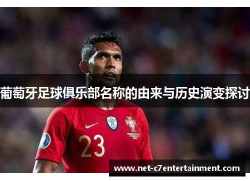 葡萄牙足球俱乐部名称的由来与历史演变探讨 葡萄牙足球俱乐部名称的由来与历史演变探讨