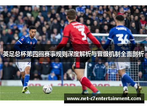 英足总杯第四圈赛事规则深度解析与晋级机制全面剖析 英足总杯第四圈赛事规则深度解析与晋级机制全面剖析