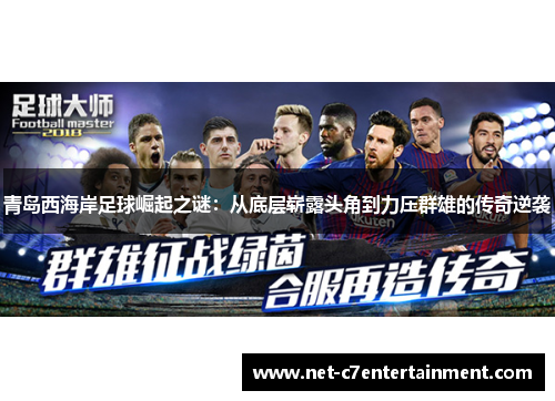 青岛西海岸足球崛起之谜：从底层崭露头角到力压群雄的传奇逆袭