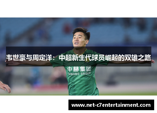 韦世豪与周定洋:中超新生代球员崛起的双雄之路 韦世豪与周定洋:中超新生代球员崛起的双雄之路