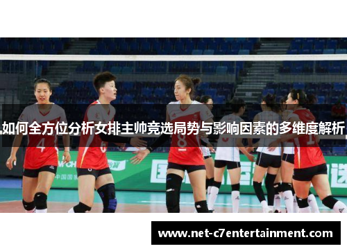 如何全方位分析女排主帅竞选局势与影响因素的多维度解析
