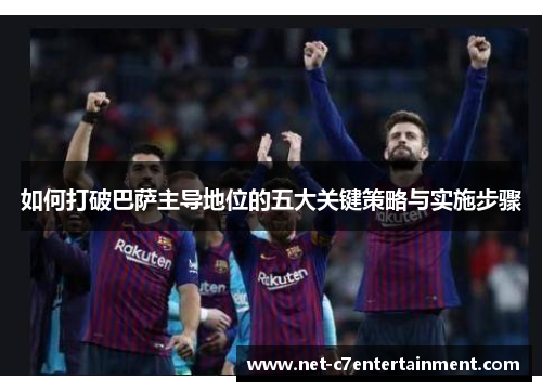 如何打破巴萨主导地位的五大关键策略与实施步骤