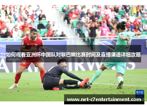 如何观看亚洲杯中国队对黎巴嫩比赛时间及直播渠道详细攻略 如何观看亚洲杯中国队对黎巴嫩比赛时间及直播渠道详细攻略