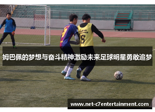 姆巴佩的梦想与奋斗精神激励未来足球明星勇敢追梦 姆巴佩的梦想与奋斗精神激励未来足球明星勇敢追梦