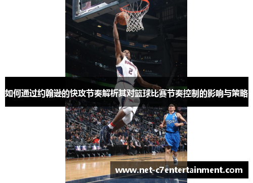 如何通过约翰逊的快攻节奏解析其对篮球比赛节奏控制的影响与策略
