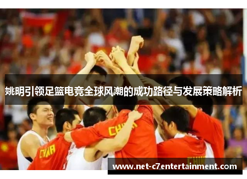 姚明引领足篮电竞全球风潮的成功路径与发展策略解析