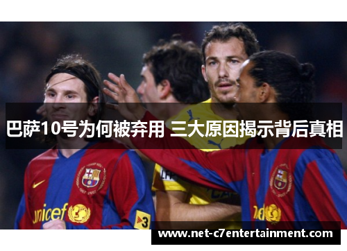 巴萨10号为何被弃用 三大原因揭示背后真相