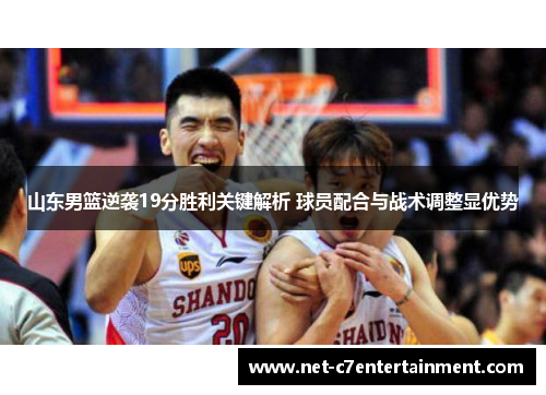 山东男篮逆袭19分胜利关键解析 球员配合与战术调整显优势