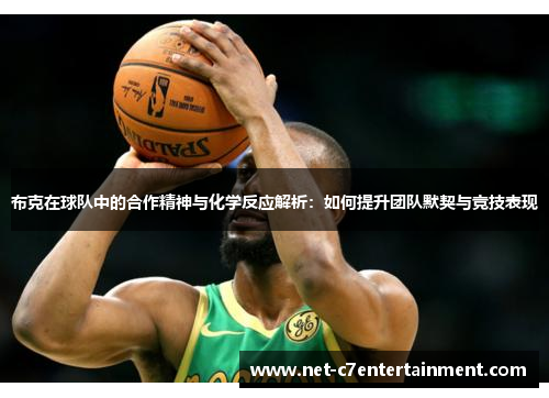 布克在球队中的合作精神与化学反应解析：如何提升团队默契与竞技表现