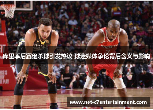 库里季后赛绝杀球引发热议 球迷媒体争论背后含义与影响