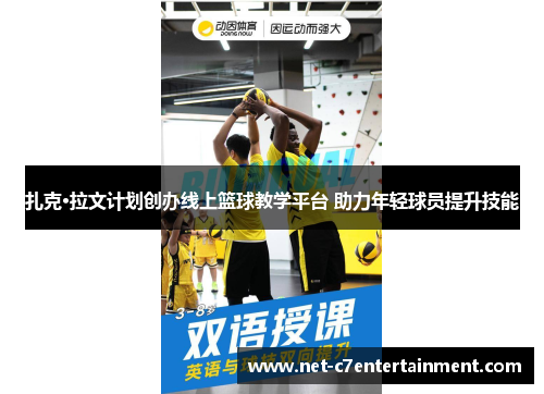 扎克·拉文计划创办线上篮球教学平台 助力年轻球员提升技能 扎克·拉文计划创办线上篮球教学平台 助力年轻球员提升技能