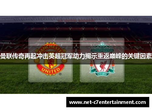 曼联传奇再起冲击英超冠军动力揭示重返巅峰的关键因素