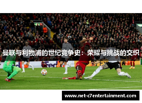 曼联与利物浦的世纪竞争史：荣耀与挑战的交织