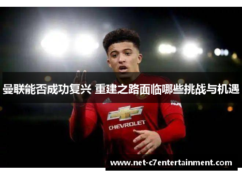 曼联能否成功复兴 重建之路面临哪些挑战与机遇