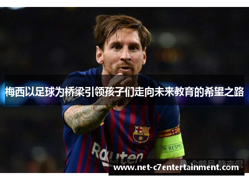 梅西以足球为桥梁引领孩子们走向未来教育的希望之路