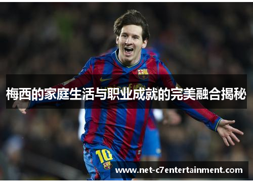 梅西的家庭生活与职业成就的完美融合揭秘