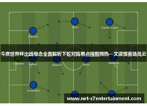 今夜世界杯出线悬念全面解析下轮对阵看点提前预热一文读懂赛场风云