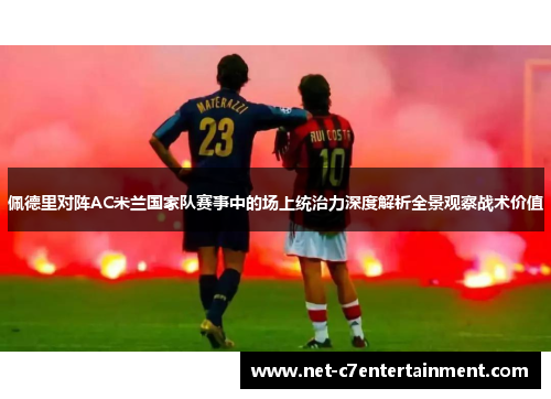 佩德里对阵AC米兰国家队赛事中的场上统治力深度解析全景观察战术价值