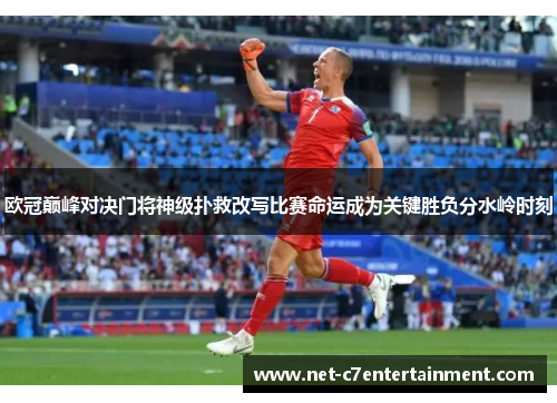 欧冠巅峰对决门将神级扑救改写比赛命运成为关键胜负分水岭时刻