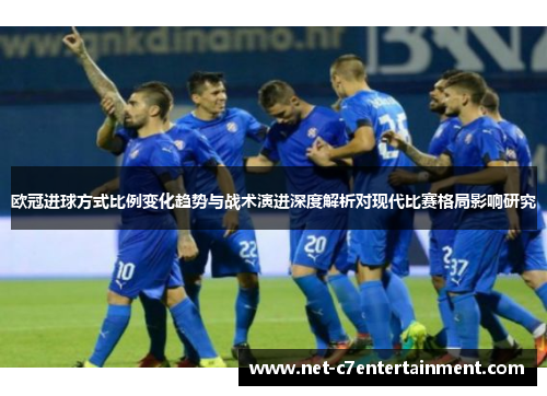 欧冠进球方式比例变化趋势与战术演进深度解析对现代比赛格局影响研究