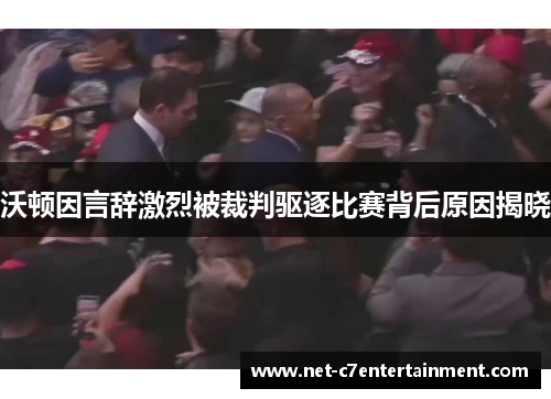 沃顿因言辞激烈被裁判驱逐比赛背后原因揭晓 沃顿因言辞激烈被裁判驱逐比赛背后原因揭晓