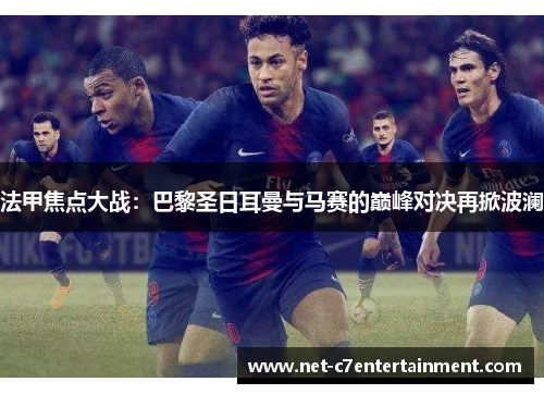 法甲焦点大战：巴黎圣日耳曼与马赛的巅峰对决再掀波澜