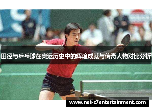 田径与乒乓球在奥运历史中的辉煌成就与传奇人物对比分析