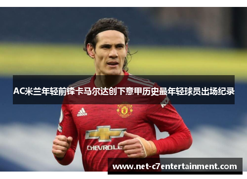 AC米兰年轻前锋卡马尔达创下意甲历史最年轻球员出场纪录