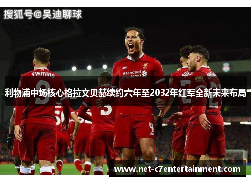利物浦中场核心格拉文贝赫续约六年至2032年红军全新未来布局