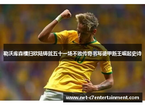 勒沃库森横扫欧陆铸就五十一场不败传奇书写德甲新王崛起史诗