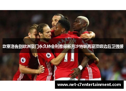 坎塞洛告别欧洲豪门永久转会利雅得新月沙特联再迎顶级边后卫强援 坎塞洛告别欧洲豪门永久转会利雅得新月沙特联再迎顶级边后卫强援