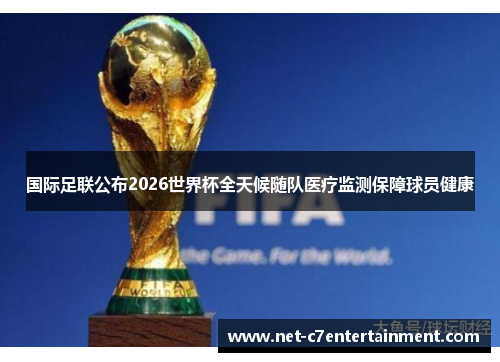 国际足联公布2026世界杯全天候随队医疗监测保障球员健康 国际足联公布2026世界杯全天候随队医疗监测保障球员健康