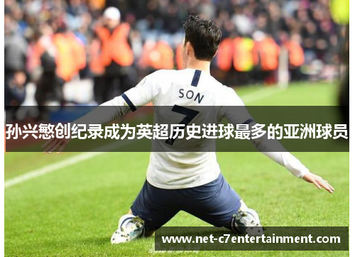 孙兴慜创纪录成为英超历史进球最多的亚洲球员 孙兴慜创纪录成为英超历史进球最多的亚洲球员