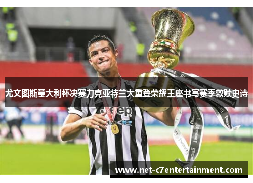 尤文图斯意大利杯决赛力克亚特兰大重登荣耀王座书写赛季救赎史诗 尤文图斯意大利杯决赛力克亚特兰大重登荣耀王座书写赛季救赎史诗