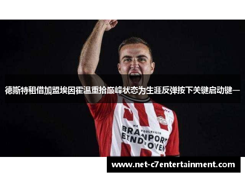 德斯特租借加盟埃因霍温重拾巅峰状态为生涯反弹按下关键启动键一 德斯特租借加盟埃因霍温重拾巅峰状态为生涯反弹按下关键启动键一