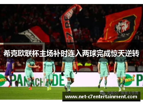 希克欧联杯主场补时连入两球完成惊天逆转 希克欧联杯主场补时连入两球完成惊天逆转