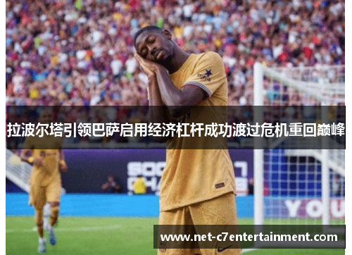 拉波尔塔引领巴萨启用经济杠杆成功渡过危机重回巅峰 拉波尔塔引领巴萨启用经济杠杆成功渡过危机重回巅峰