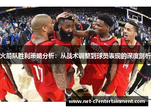 火箭队胜利策略分析：从战术调整到球员表现的深度剖析