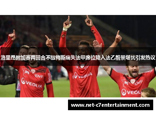 洛里昂附加赛两回合不敌梅斯痛失法甲席位降入法乙前景堪忧引发热议