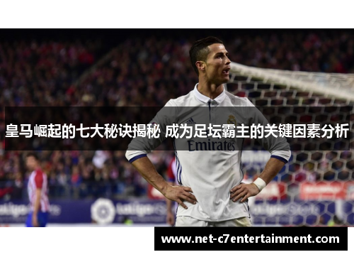 皇马崛起的七大秘诀揭秘 成为足坛霸主的关键因素分析