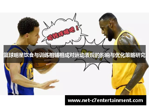 篮球明星饮食与训练相辅相成对运动表现的影响与优化策略研究