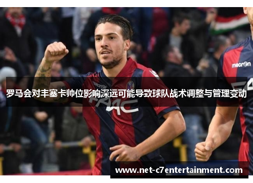 罗马会对丰塞卡帅位影响深远可能导致球队战术调整与管理变动