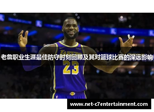 老詹职业生涯最佳防守时刻回顾及其对篮球比赛的深远影响