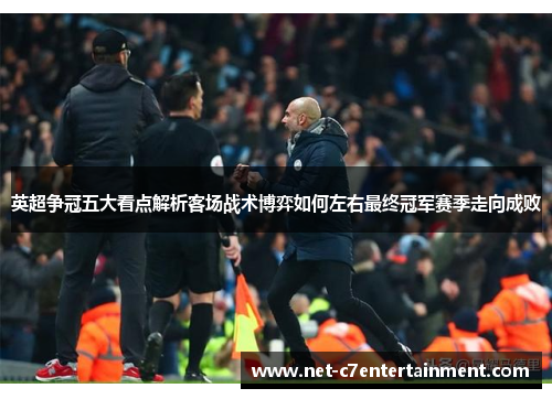 英超争冠五大看点解析客场战术博弈如何左右最终冠军赛季走向成败