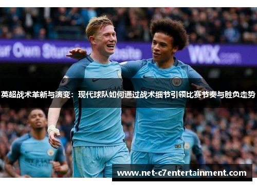 英超战术革新与演变:现代球队如何通过战术细节引领比赛节奏与胜负走势 英超战术革新与演变:现代球队如何通过战术细节引领比赛节奏与胜负走势