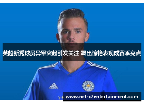 英超新秀球员异军突起引发关注 踢出惊艳表现成赛季亮点